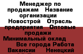 Менеджер по продажам › Название организации ­ Новострой › Отрасль предприятия ­ Оптовые продажи › Минимальный оклад ­ 40 000 - Все города Работа » Вакансии   . Ненецкий АО,Пылемец д.